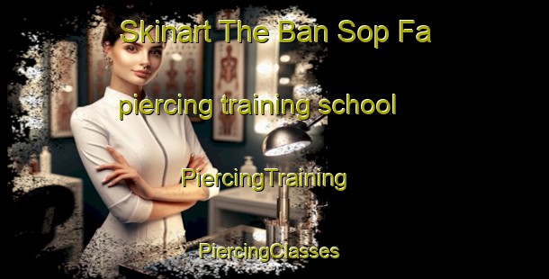 Skinart The Ban Sop Fa piercing training school | PiercingTraining | PiercingClasses | SkinartTraining-Thailand