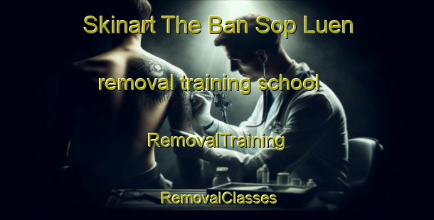 Skinart The Ban Sop Luen removal training school | RemovalTraining | RemovalClasses | SkinartTraining-Thailand