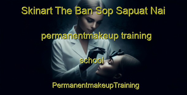 Skinart The Ban Sop Sapuat Nai permanentmakeup training school | PermanentmakeupTraining | PermanentmakeupClasses | SkinartTraining-Thailand