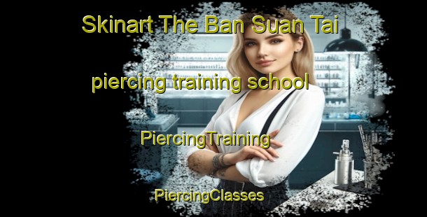Skinart The Ban Suan Tai piercing training school | PiercingTraining | PiercingClasses | SkinartTraining-Thailand