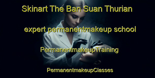 Skinart The Ban Suan Thurian expert permanentmakeup school | PermanentmakeupTraining | PermanentmakeupClasses | SkinartTraining-Thailand