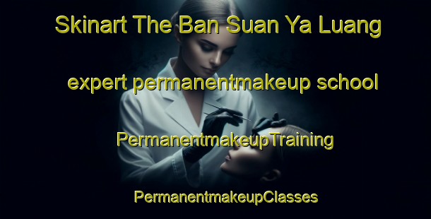 Skinart The Ban Suan Ya Luang expert permanentmakeup school | #PermanentmakeupTraining #PermanentmakeupClasses #SkinartTraining-Thailand