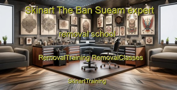 Skinart The Ban Sueam expert removal school | #RemovalTraining #RemovalClasses #SkinartTraining-Thailand