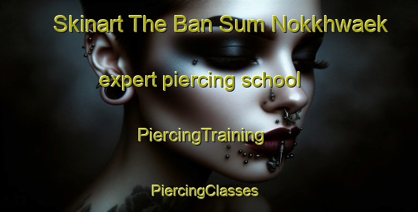 Skinart The Ban Sum Nokkhwaek expert piercing school | PiercingTraining | PiercingClasses | SkinartTraining-Thailand