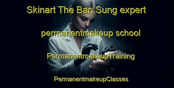 Skinart The Ban Sung expert permanentmakeup school | #PermanentmakeupTraining #PermanentmakeupClasses #SkinartTraining-Thailand