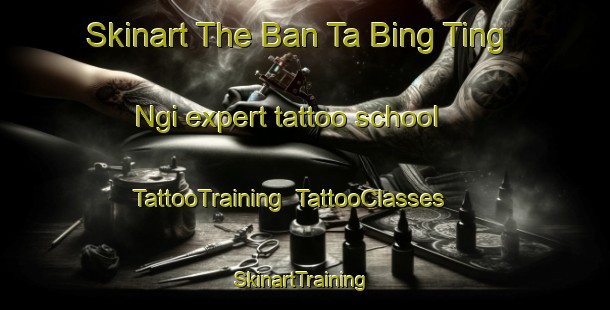 Skinart The Ban Ta Bing Ting Ngi expert tattoo school | TattooTraining | TattooClasses | SkinartTraining-Thailand