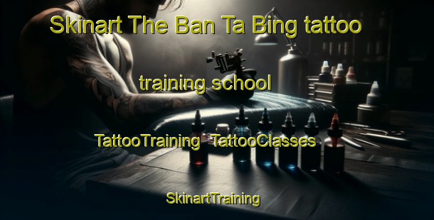 Skinart The Ban Ta Bing tattoo training school | TattooTraining | TattooClasses | SkinartTraining-Thailand