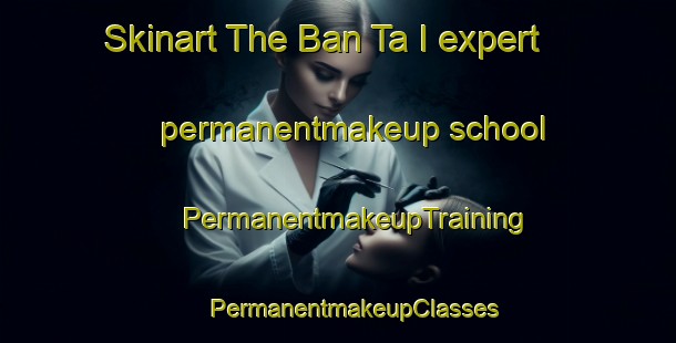 Skinart The Ban Ta I expert permanentmakeup school | #PermanentmakeupTraining #PermanentmakeupClasses #SkinartTraining-Thailand