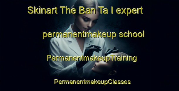 Skinart The Ban Ta I expert permanentmakeup school | PermanentmakeupTraining | PermanentmakeupClasses | SkinartTraining-Thailand