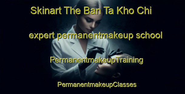 Skinart The Ban Ta Kho Chi expert permanentmakeup school | #PermanentmakeupTraining #PermanentmakeupClasses #SkinartTraining-Thailand