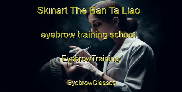 Skinart The Ban Ta Liao eyebrow training school | EyebrowTraining | EyebrowClasses | SkinartTraining-Thailand