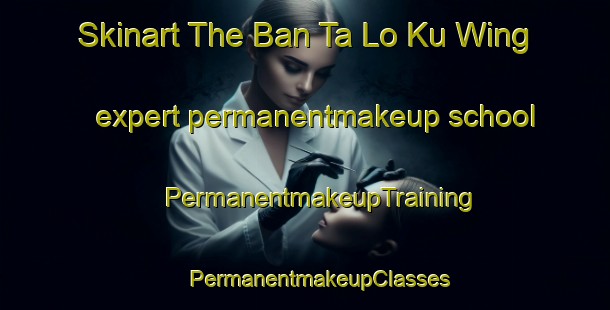 Skinart The Ban Ta Lo Ku Wing expert permanentmakeup school | #PermanentmakeupTraining #PermanentmakeupClasses #SkinartTraining-Thailand