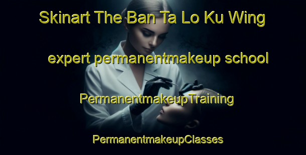 Skinart The Ban Ta Lo Ku Wing expert permanentmakeup school | PermanentmakeupTraining | PermanentmakeupClasses | SkinartTraining-Thailand