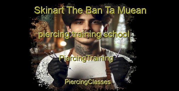 Skinart The Ban Ta Muean piercing training school | PiercingTraining | PiercingClasses | SkinartTraining-Thailand