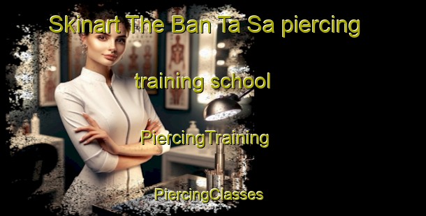Skinart The Ban Ta Sa piercing training school | PiercingTraining | PiercingClasses | SkinartTraining-Thailand
