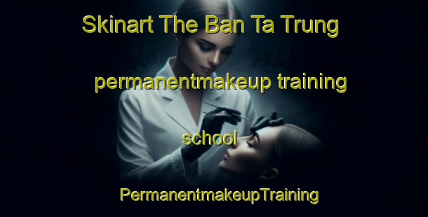 Skinart The Ban Ta Trung permanentmakeup training school | PermanentmakeupTraining | PermanentmakeupClasses | SkinartTraining-Thailand