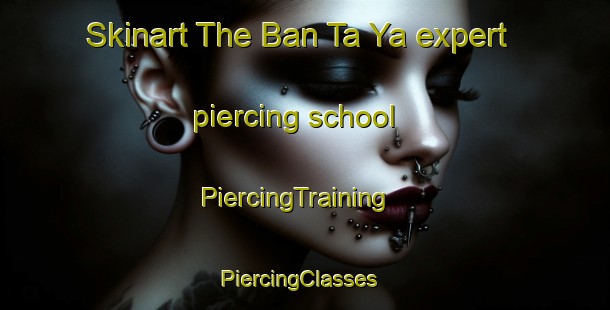 Skinart The Ban Ta Ya expert piercing school | PiercingTraining | PiercingClasses | SkinartTraining-Thailand