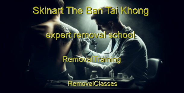Skinart The Ban Tai Khong expert removal school | RemovalTraining | RemovalClasses | SkinartTraining-Thailand