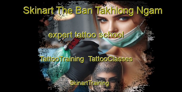 Skinart The Ban Takhlong Ngam expert tattoo school | TattooTraining | TattooClasses | SkinartTraining-Thailand