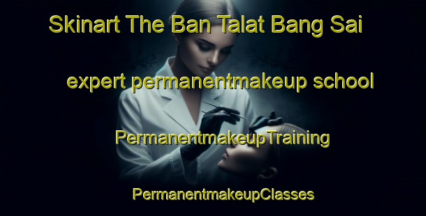 Skinart The Ban Talat Bang Sai expert permanentmakeup school | #PermanentmakeupTraining #PermanentmakeupClasses #SkinartTraining-Thailand