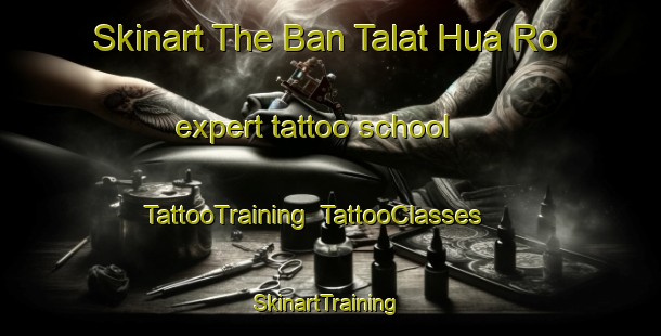 Skinart The Ban Talat Hua Ro expert tattoo school | TattooTraining | TattooClasses | SkinartTraining-Thailand