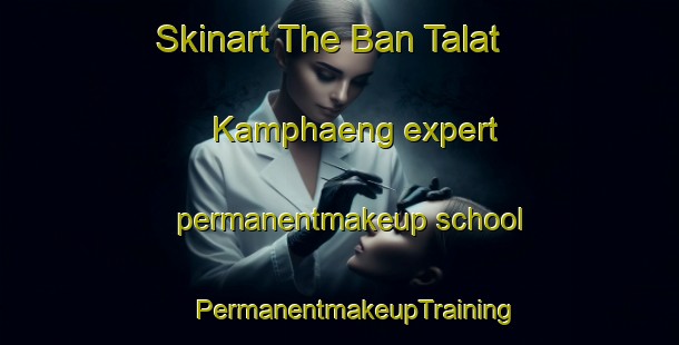 Skinart The Ban Talat Kamphaeng expert permanentmakeup school | #PermanentmakeupTraining #PermanentmakeupClasses #SkinartTraining-Thailand