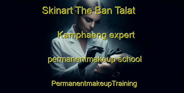 Skinart The Ban Talat Kamphaeng expert permanentmakeup school | PermanentmakeupTraining | PermanentmakeupClasses | SkinartTraining-Thailand