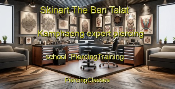 Skinart The Ban Talat Kamphaeng expert piercing school | #PiercingTraining #PiercingClasses #SkinartTraining-Thailand