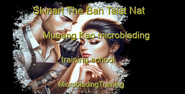 Skinart The Ban Talat Nat Mueang Kao microblading training school | #MicrobladingTraining #MicrobladingClasses #SkinartTraining-Thailand