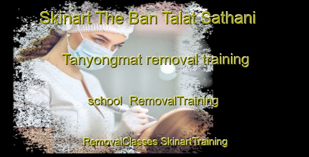 Skinart The Ban Talat Sathani Tanyongmat removal training school | #RemovalTraining #RemovalClasses #SkinartTraining-Thailand