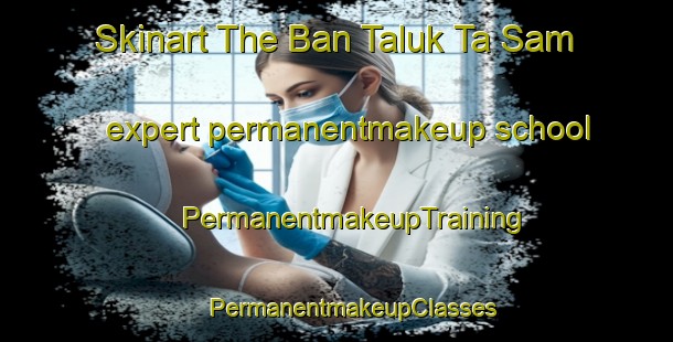 Skinart The Ban Taluk Ta Sam expert permanentmakeup school | #PermanentmakeupTraining #PermanentmakeupClasses #SkinartTraining-Thailand