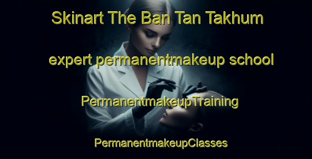 Skinart The Ban Tan Takhum expert permanentmakeup school | PermanentmakeupTraining | PermanentmakeupClasses | SkinartTraining-Thailand