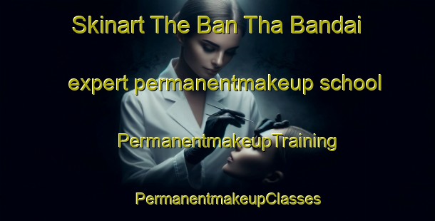 Skinart The Ban Tha Bandai expert permanentmakeup school | #PermanentmakeupTraining #PermanentmakeupClasses #SkinartTraining-Thailand