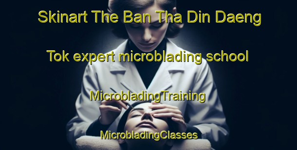 Skinart The Ban Tha Din Daeng Tok expert microblading school | #MicrobladingTraining #MicrobladingClasses #SkinartTraining-Thailand