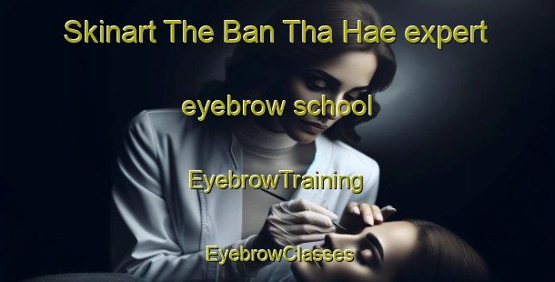 Skinart The Ban Tha Hae expert eyebrow school | EyebrowTraining | EyebrowClasses | SkinartTraining-Thailand