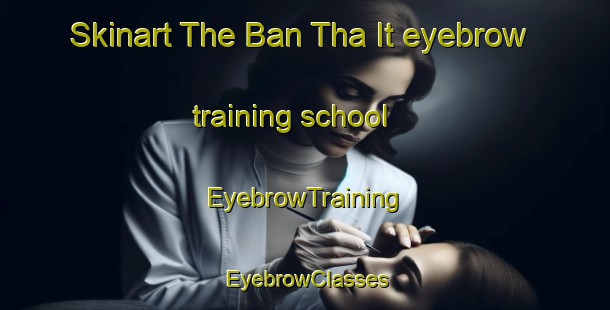 Skinart The Ban Tha It eyebrow training school | EyebrowTraining | EyebrowClasses | SkinartTraining-Thailand