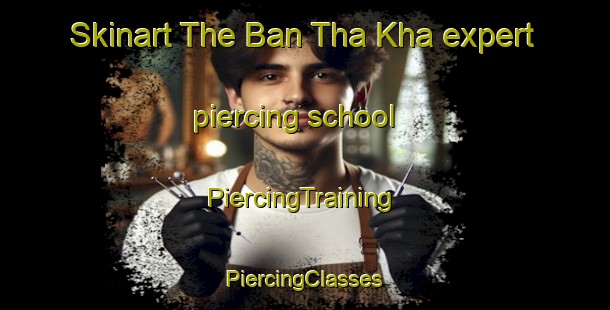 Skinart The Ban Tha Kha expert piercing school | #PiercingTraining #PiercingClasses #SkinartTraining-Thailand