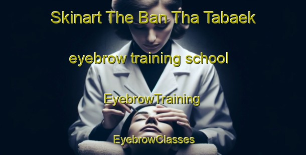 Skinart The Ban Tha Tabaek eyebrow training school | EyebrowTraining | EyebrowClasses | SkinartTraining-Thailand