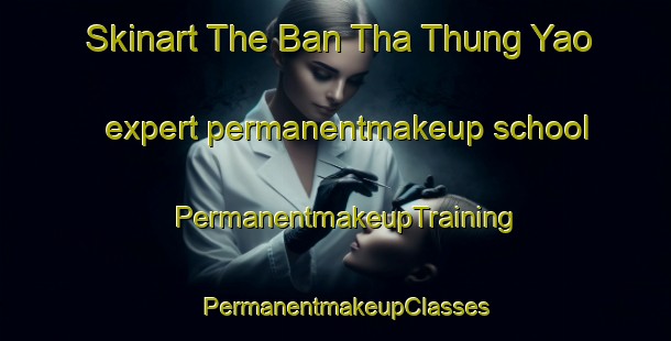 Skinart The Ban Tha Thung Yao expert permanentmakeup school | PermanentmakeupTraining | PermanentmakeupClasses | SkinartTraining-Thailand