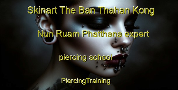 Skinart The Ban Thahan Kong Nun Ruam Phatthana expert piercing school | PiercingTraining | PiercingClasses | SkinartTraining-Thailand