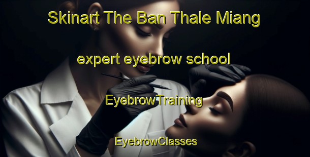 Skinart The Ban Thale Miang expert eyebrow school | EyebrowTraining | EyebrowClasses | SkinartTraining-Thailand