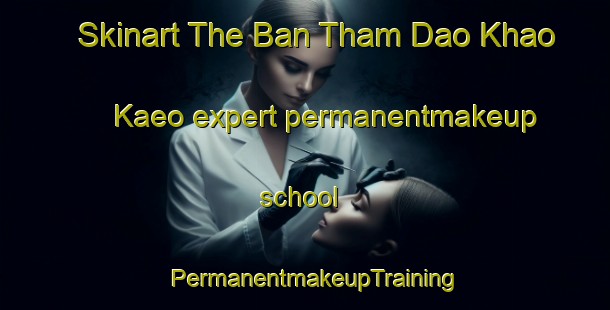 Skinart The Ban Tham Dao Khao Kaeo expert permanentmakeup school | PermanentmakeupTraining | PermanentmakeupClasses | SkinartTraining-Thailand