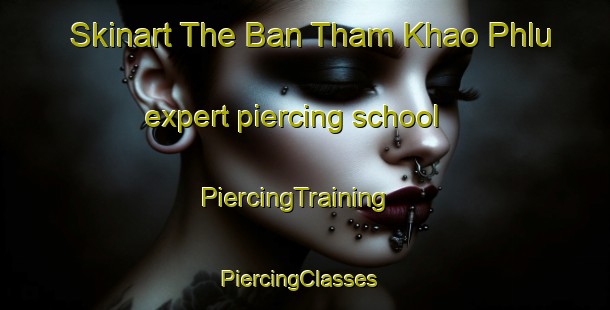 Skinart The Ban Tham Khao Phlu expert piercing school | PiercingTraining | PiercingClasses | SkinartTraining-Thailand