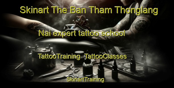 Skinart The Ban Tham Thonglang Nai expert tattoo school | TattooTraining | TattooClasses | SkinartTraining-Thailand