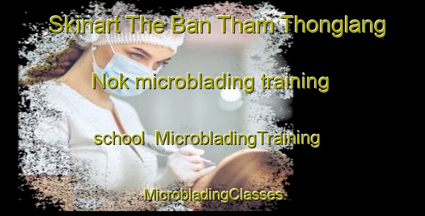 Skinart The Ban Tham Thonglang Nok microblading training school | #MicrobladingTraining #MicrobladingClasses #SkinartTraining-Thailand