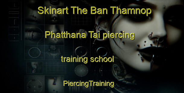 Skinart The Ban Thamnop Phatthana Tai piercing training school | PiercingTraining | PiercingClasses | SkinartTraining-Thailand