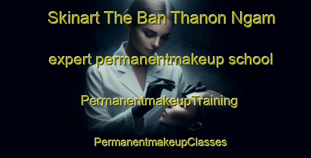 Skinart The Ban Thanon Ngam expert permanentmakeup school | PermanentmakeupTraining | PermanentmakeupClasses | SkinartTraining-Thailand