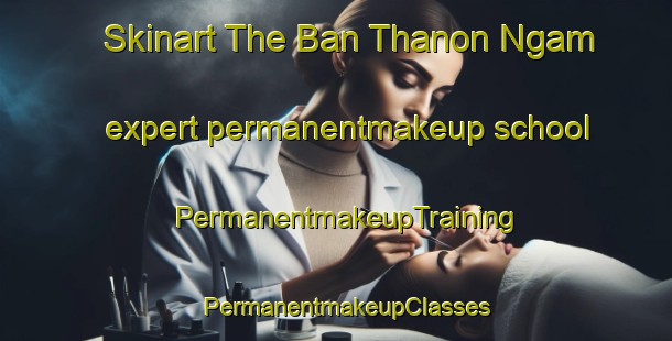 Skinart The Ban Thanon Ngam expert permanentmakeup school | PermanentmakeupTraining | PermanentmakeupClasses | SkinartTraining-Thailand