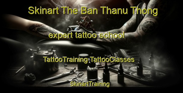 Skinart The Ban Thanu Thong expert tattoo school | #TattooTraining #TattooClasses #SkinartTraining-Thailand