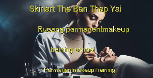 Skinart The Ban Thap Yai Rueang permanentmakeup training school | #PermanentmakeupTraining #PermanentmakeupClasses #SkinartTraining-Thailand